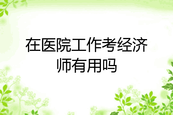 在医院工作考经济师有用吗