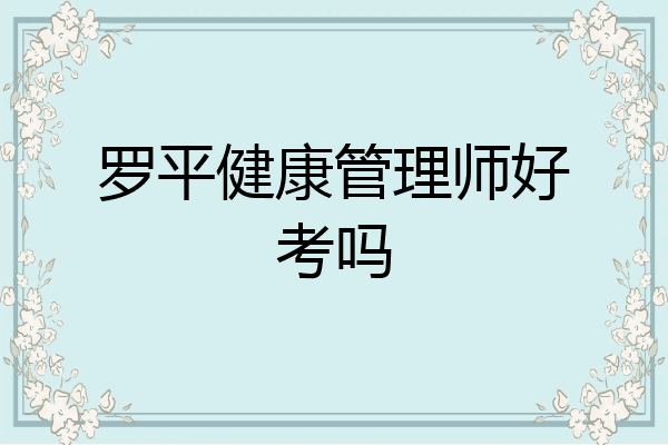罗平健康管理师好考吗