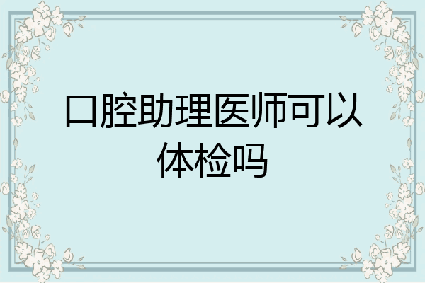 口腔助理医师可以体检吗