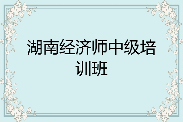 湖南经济师中级培训班