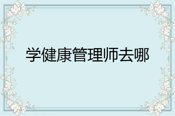 学健康管理师去哪