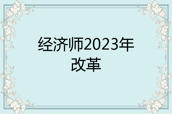 经济师2023年改革