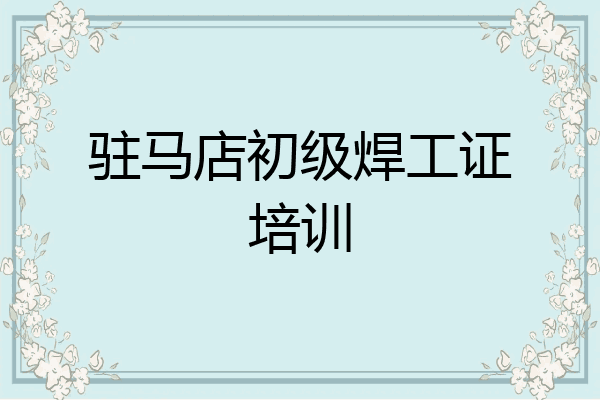 驻马店初级焊工证培训