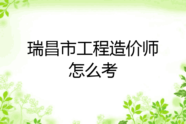 瑞昌市工程造价师怎么考