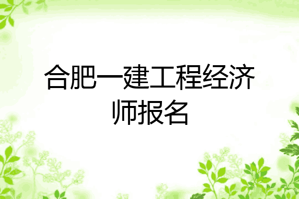 合肥一建工程经济师报名