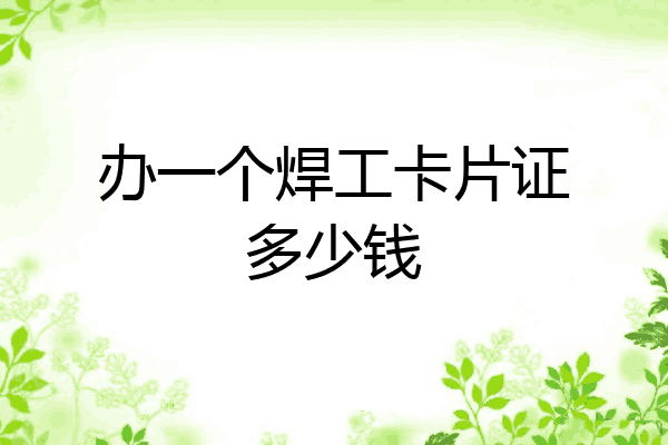 办一个焊工卡片证多少钱