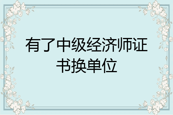 有了中级经济师证书换单位