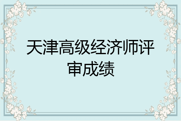 天津高级经济师评审成绩