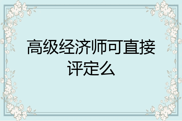 高级经济师可直接评定么