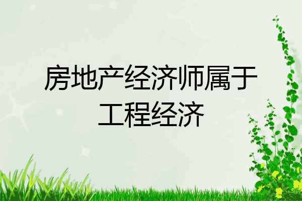 房地产经济师属于工程经济