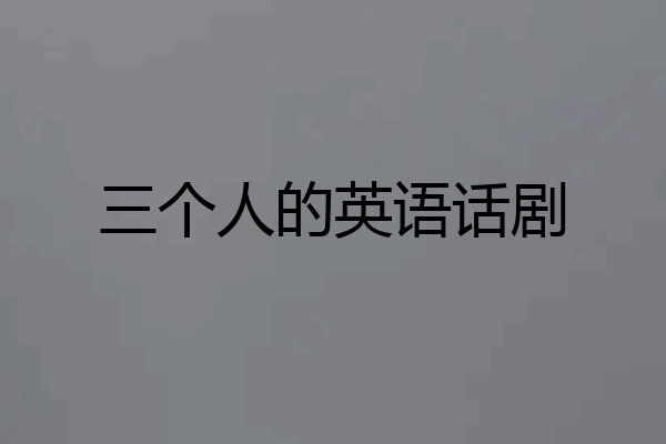 三个人的英语话剧