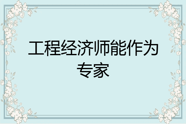 工程经济师能作为专家