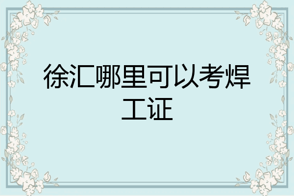 徐汇哪里可以考焊工证