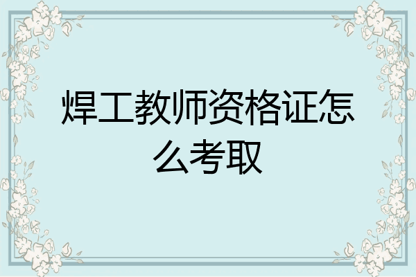 焊工教师资格证怎么考取