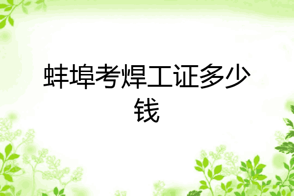 蚌埠考焊工证多少钱