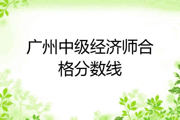 广州中级经济师合格分数线