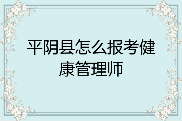 平阴县怎么报考健康管理师