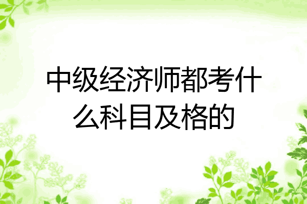 中级经济师都考什么科目及格的