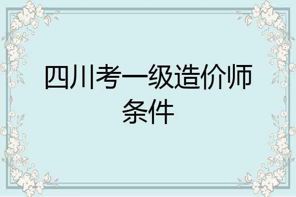 四川考一级造价师条件