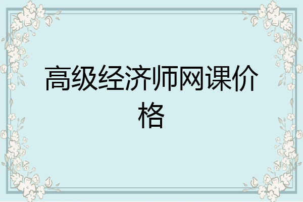 高级经济师网课价格