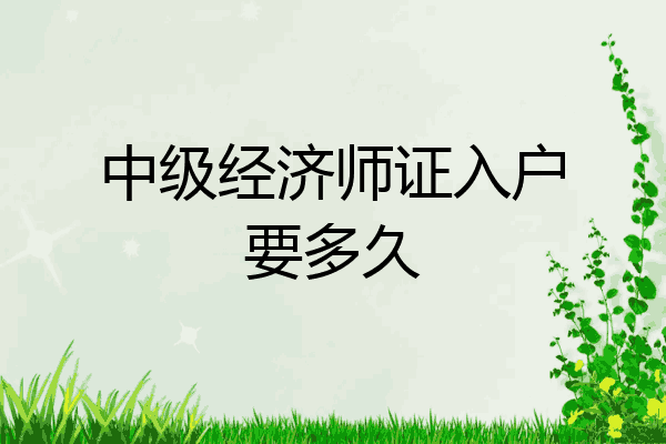 中级经济师证入户要多久