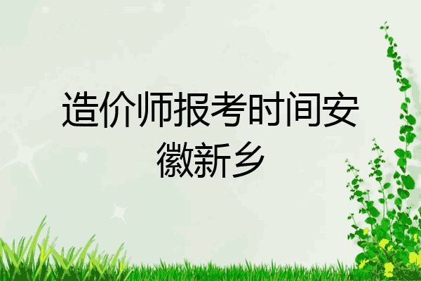 造价师报考时间安徽新乡