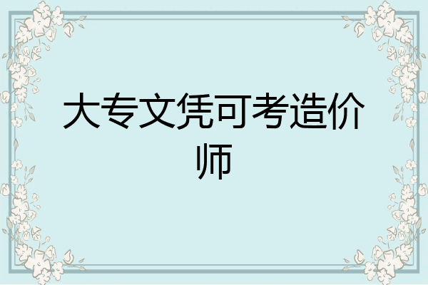 大专文凭可考造价师