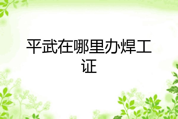 平武在哪里办焊工证