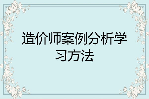 造价师案例分析学习方法
