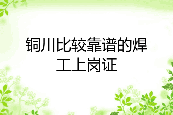 铜川比较靠谱的焊工上岗证