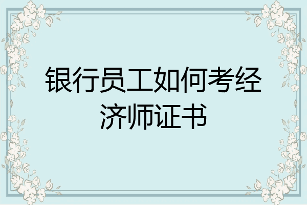 银行员工如何考经济师证书