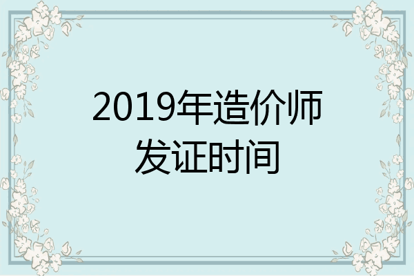 2019年造价师发证时间