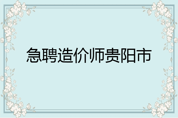 急聘造价师贵阳市