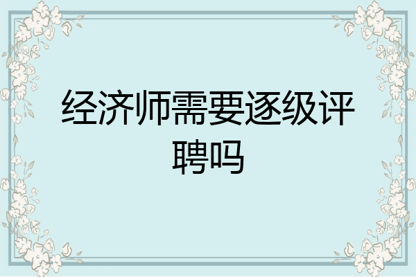 经济师需要逐级评聘吗