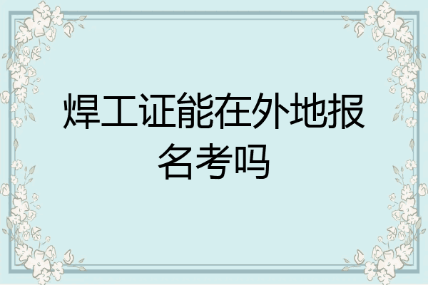 焊工证能在外地报名考吗