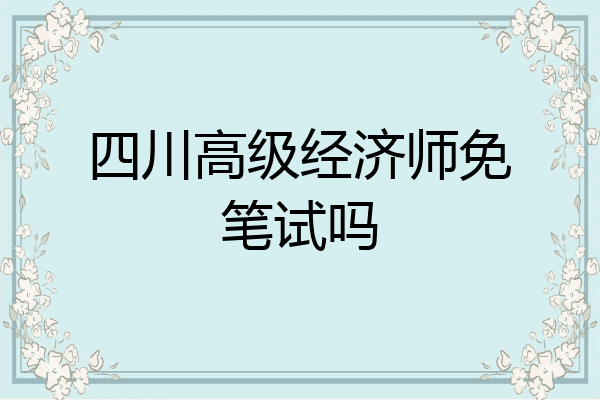 四川高级经济师免笔试吗