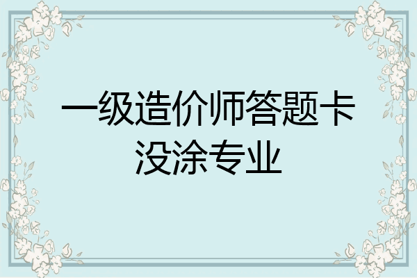一级造价师答题卡没涂专业