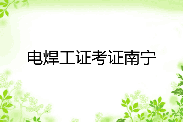 电焊工证考证南宁