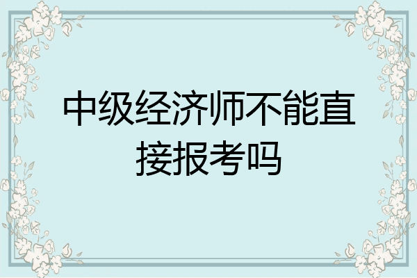 中级经济师不能直接报考吗