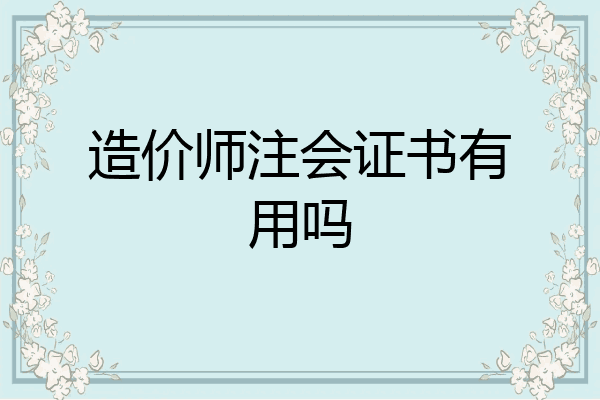 造价师注会证书有用吗