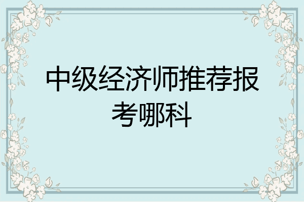 中级经济师推荐报考哪科