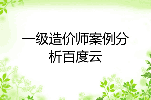 一级造价师案例分析百度云