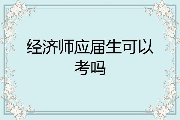 经济师应届生可以考吗