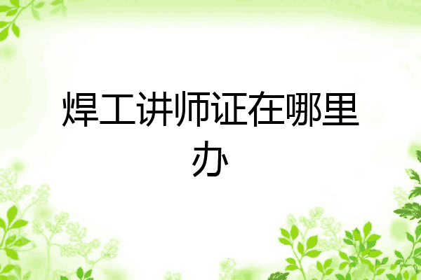 焊工讲师证在哪里办