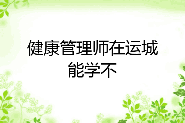 健康管理师在运城能学不