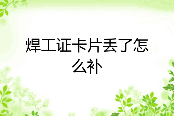 焊工证卡片丢了怎么补