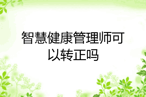智慧健康管理师可以转正吗