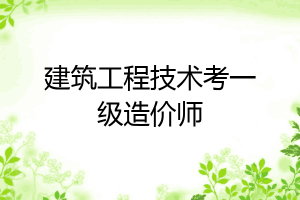 建筑工程技术考一级造价师