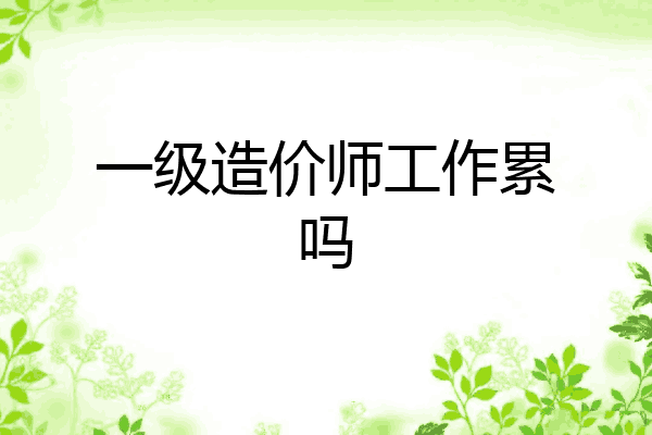 一级造价师工作累吗
