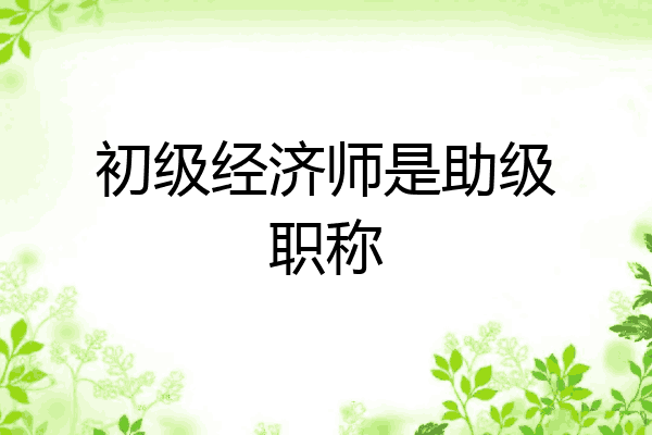 初级经济师是助级职称
